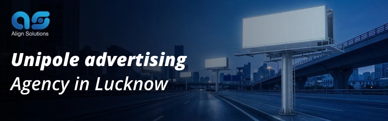 Unipole advertising Agency in Lucknow- Align Solution
